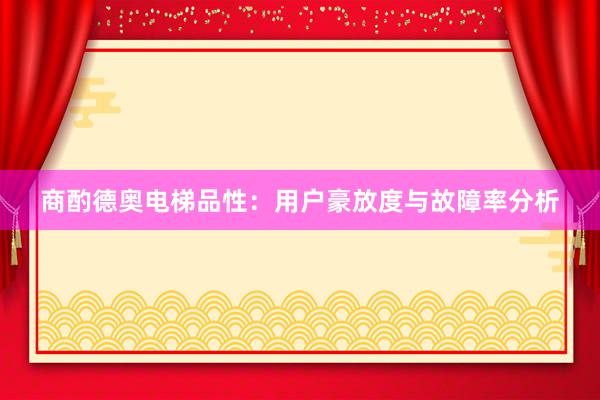 商酌德奥电梯品性：用户豪放度与故障率分析