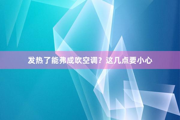 发热了能弗成吹空调？这几点要小心