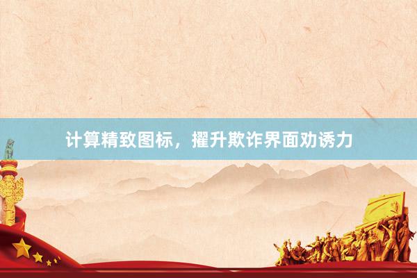 计算精致图标，擢升欺诈界面劝诱力