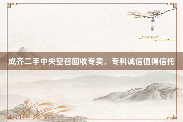 成齐二手中央空召回收专卖，专科诚信值得信托