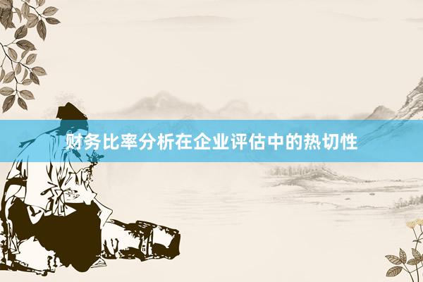 财务比率分析在企业评估中的热切性