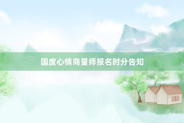 国度心情商量师报名时分告知