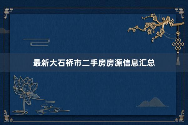 最新大石桥市二手房房源信息汇总