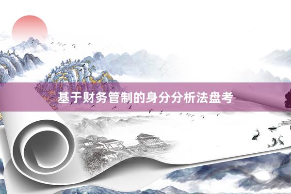 基于财务管制的身分分析法盘考