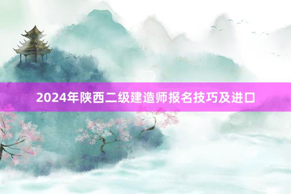2024年陕西二级建造师报名技巧及进口