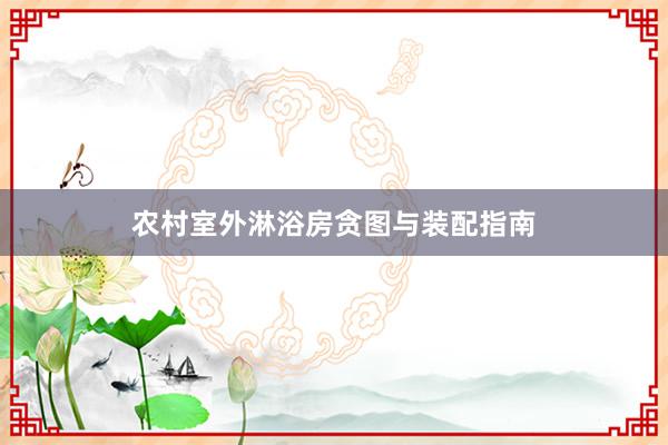 农村室外淋浴房贪图与装配指南