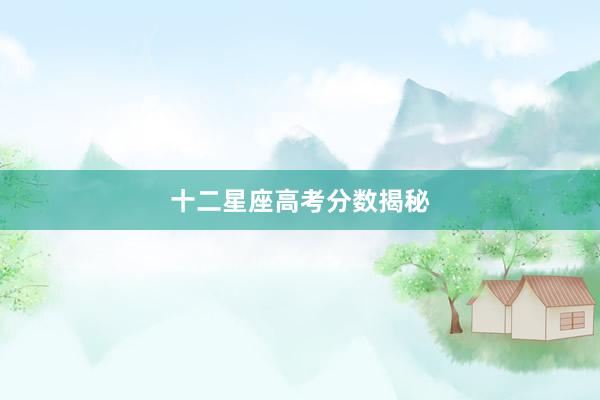 十二星座高考分数揭秘
