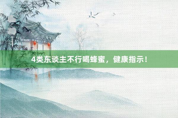 4类东谈主不行喝蜂蜜，健康指示！